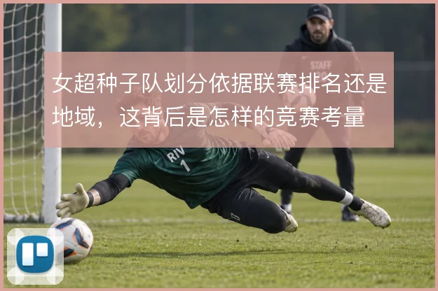 女超种子队划分依据联赛排名还是地域,这背后是怎样的竞赛考量