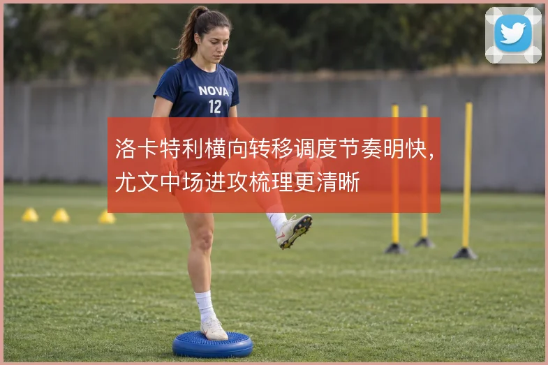 洛卡特利横向转移调度节奏明快,尤文中场进攻梳理更清晰
