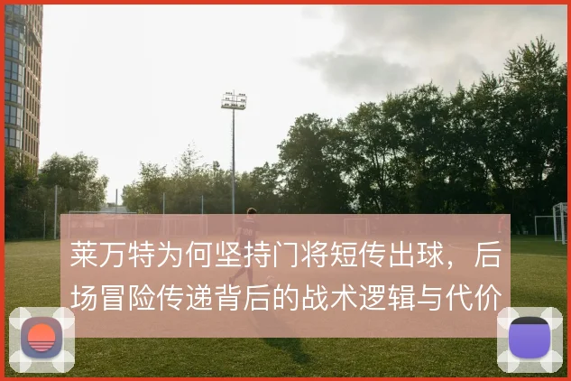 莱万特为何坚持门将短传出球，后场冒险传递背后的战术逻辑与代价