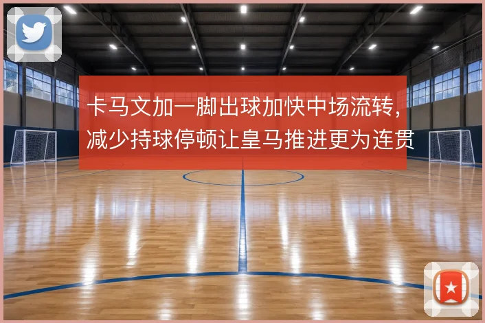 卡马文加一脚出球加快中场流转，减少持球停顿让皇马推进更为连贯