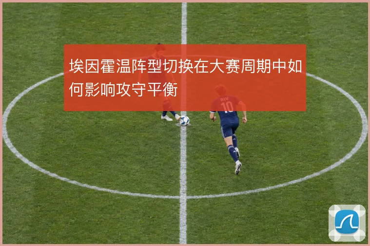 埃因霍温阵型切换在大赛周期中如何影响攻守平衡