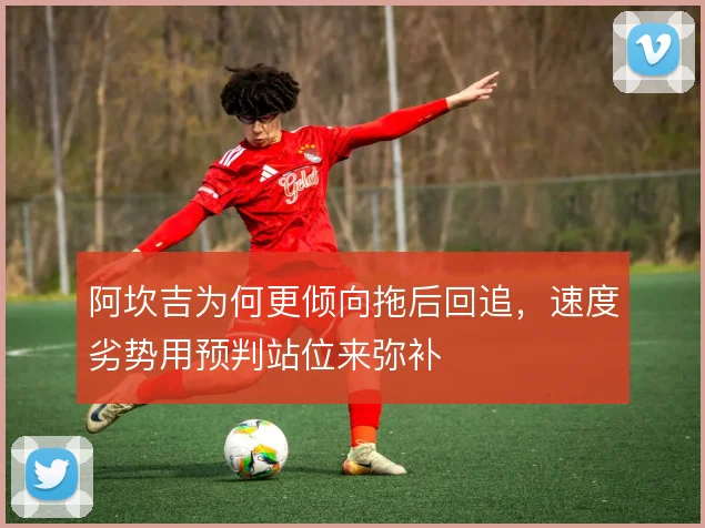 阿坎吉为何更倾向拖后回追，速度劣势用预判站位来弥补
