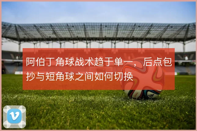 阿伯丁角球战术趋于单一,后点包抄与短角球之间如何切换