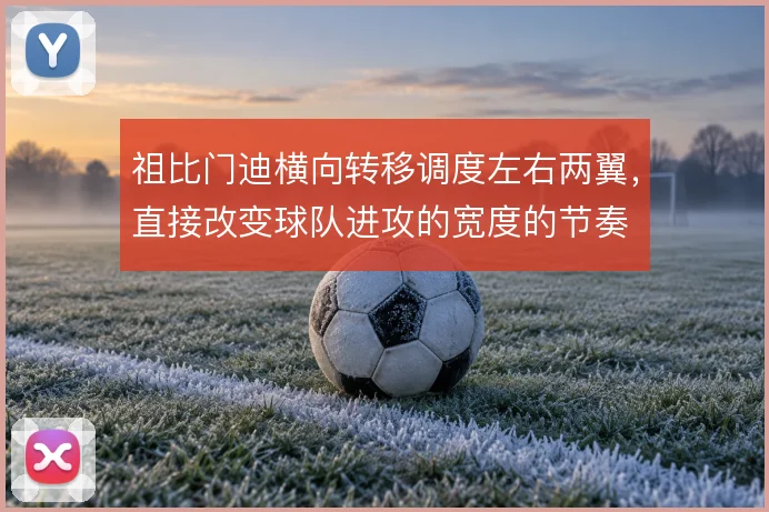 祖比门迪横向转移调度左右两翼，直接改变球队进攻的宽度的节奏