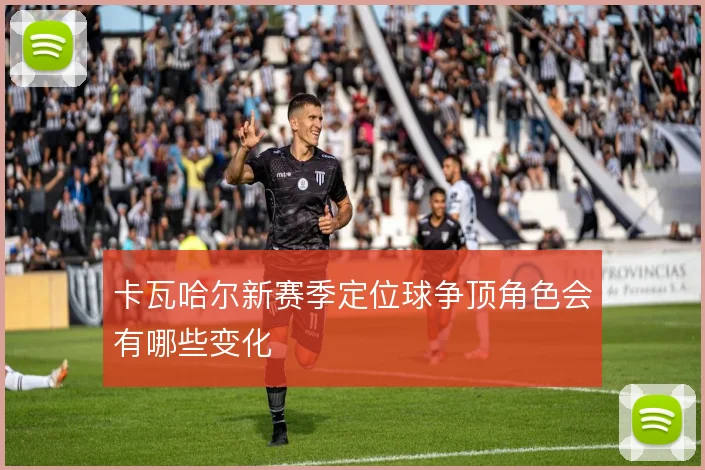 卡瓦哈尔新赛季定位球争顶角色会有哪些变化