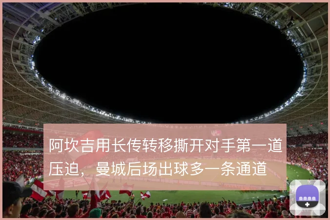 阿坎吉用长传转移撕开对手第一道压迫，曼城后场出球多一条通道