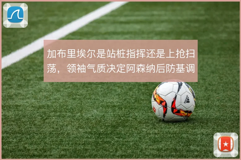 加布里埃尔是站桩指挥还是上抢扫荡，领袖气质决定阿森纳后防基调