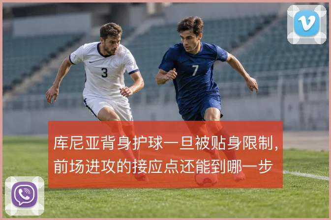 库尼亚背身护球一旦被贴身限制,前场进攻的接应点还能到哪一步