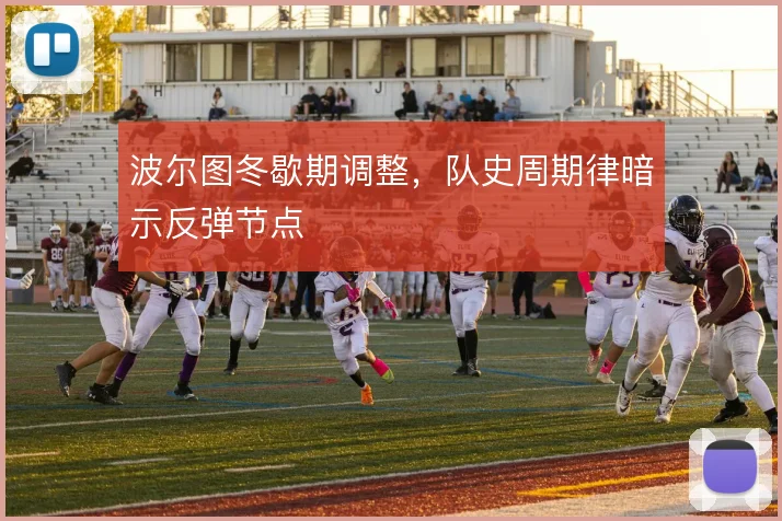 波尔图冬歇期调整,队史周期律暗示反弹节点