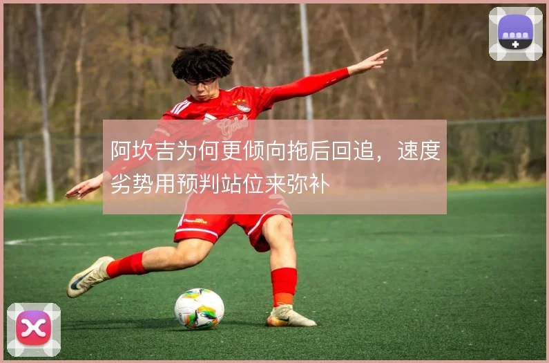 阿坎吉为何更倾向拖后回追,速度劣势用预判站位来弥补