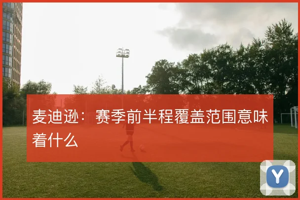 麦迪逊:赛季前半程覆盖范围意味着什么