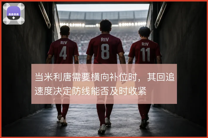 当米利唐需要横向补位时,其回追速度决定防线能否及时收紧