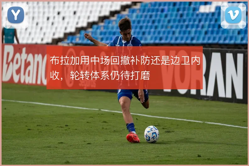 布拉加用中场回撤补防还是边卫内收,轮转体系仍待打磨
