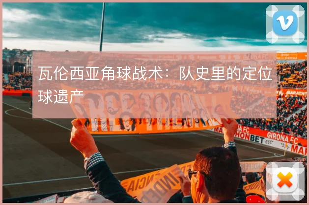瓦伦西亚角球战术：队史里的定位球遗产