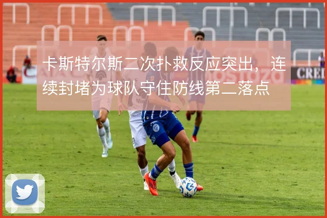 卡斯特尔斯二次扑救反应突出，连续封堵为球队守住防线第二落点