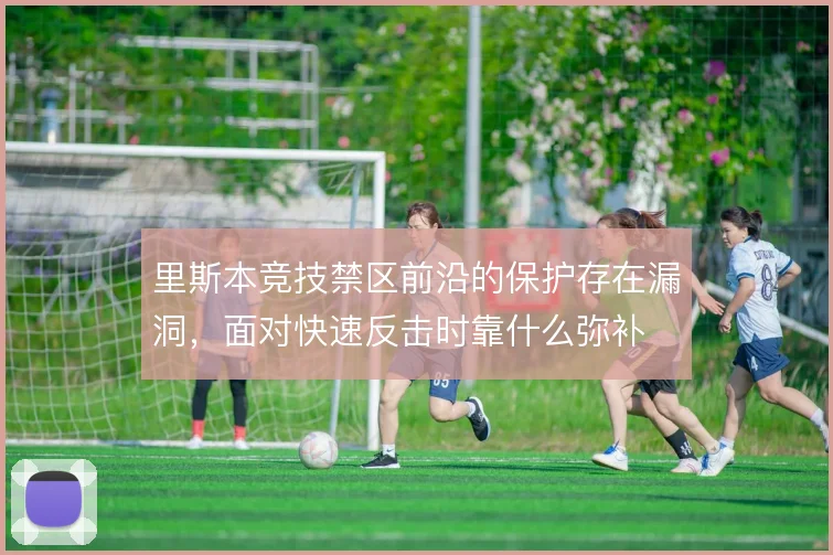里斯本竞技禁区前沿的保护存在漏洞，面对快速反击时靠什么弥补
