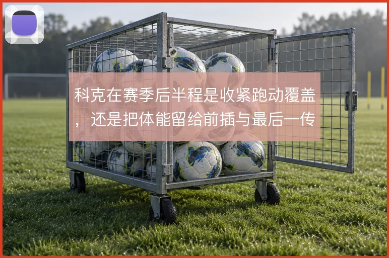 科克在赛季后半程是收紧跑动覆盖，还是把体能留给前插与最后一传