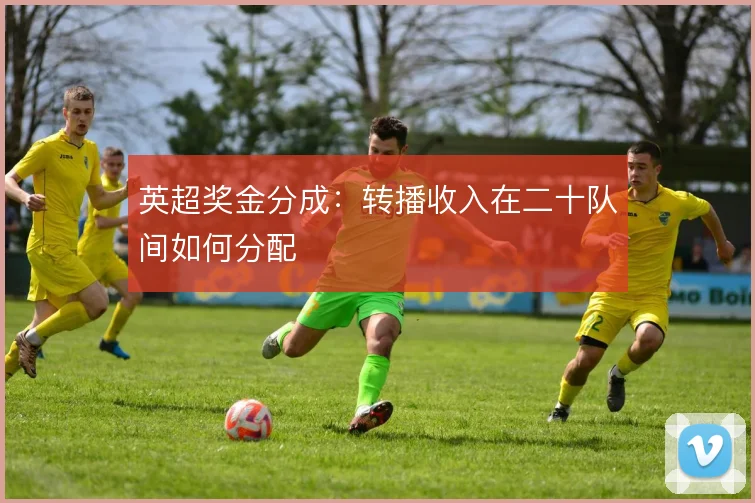 英超奖金分成:转播收入在二十队间如何分配