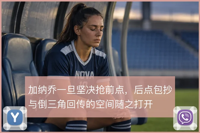 加纳乔一旦坚决抢前点，后点包抄与倒三角回传的空间随之打开