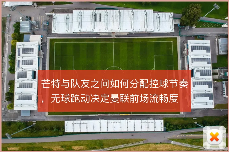 芒特与队友之间如何分配控球节奏,无球跑动决定曼联前场流畅度