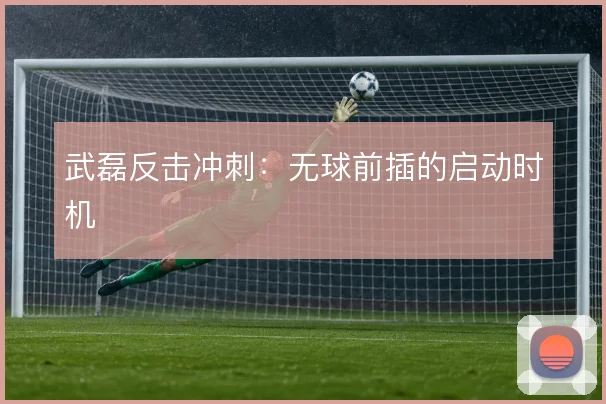 武磊反击冲刺:无球前插的启动时机