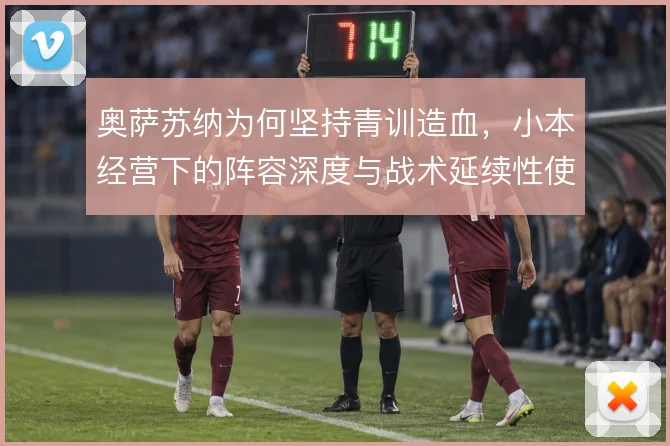 奥萨苏纳为何坚持青训造血,小本经营下的阵容深度与战术延续性使然