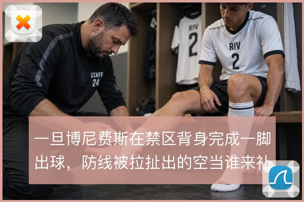 一旦博尼费斯在禁区背身完成一脚出球,防线被拉扯出的空当谁来补