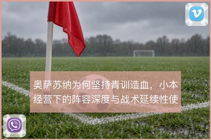 奥萨苏纳为何坚持青训造血,小本经营下的阵容深度与战术延续性使然