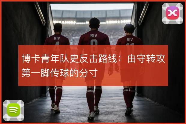 博卡青年队史反击路线：由守转攻第一脚传球的分寸