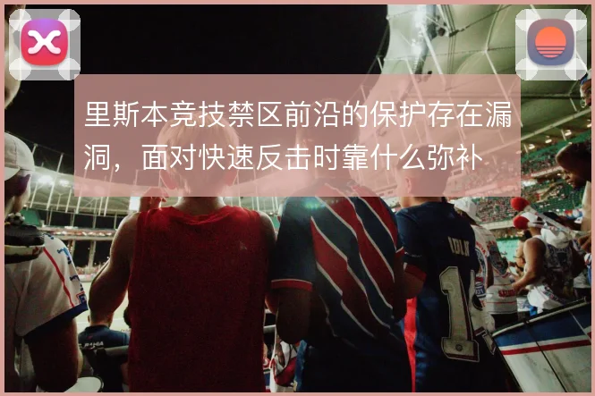 里斯本竞技禁区前沿的保护存在漏洞，面对快速反击时靠什么弥补