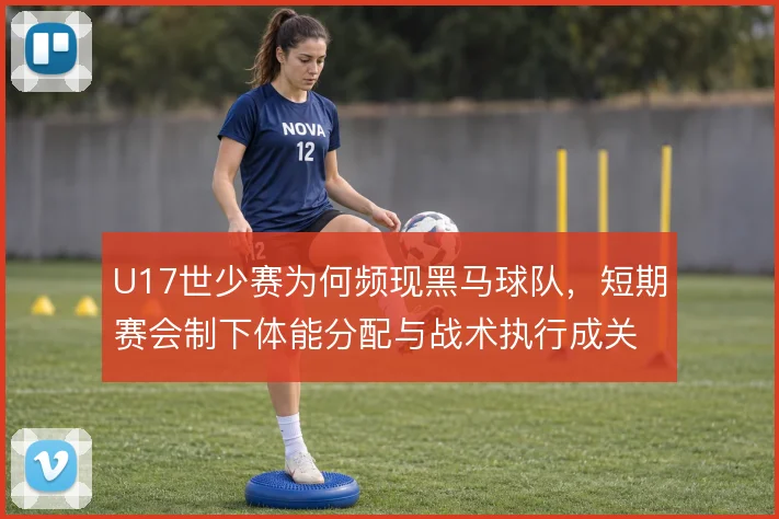 U17世少赛为何频现黑马球队,短期赛会制下体能分配与战术执行成关键