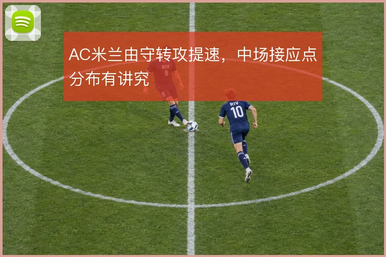 AC米兰由守转攻提速,中场接应点分布有讲究