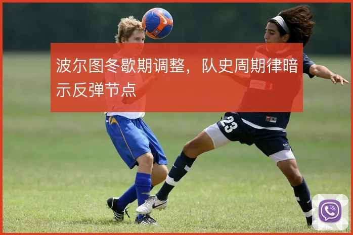 波尔图冬歇期调整,队史周期律暗示反弹节点