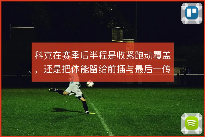 科克在赛季后半程是收紧跑动覆盖，还是把体能留给前插与最后一传
