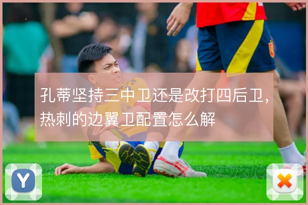 孔蒂坚持三中卫还是改打四后卫，热刺的边翼卫配置怎么解