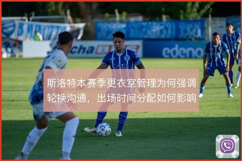 斯洛特本赛季更衣室管理为何强调轮换沟通，出场时间分配如何影响战术执行
