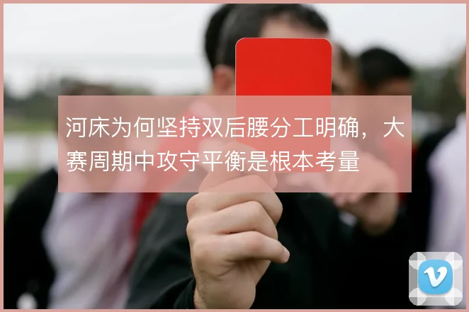 河床为何坚持双后腰分工明确，大赛周期中攻守平衡是根本考量