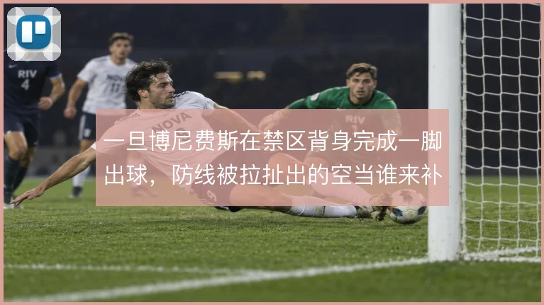 一旦博尼费斯在禁区背身完成一脚出球,防线被拉扯出的空当谁来补