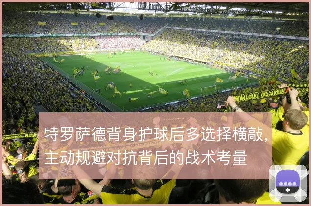 特罗萨德背身护球后多选择横敲，主动规避对抗背后的战术考量