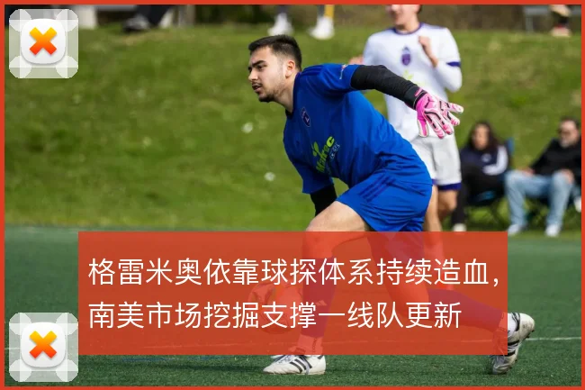 格雷米奥依靠球探体系持续造血，南美市场挖掘支撑一线队更新