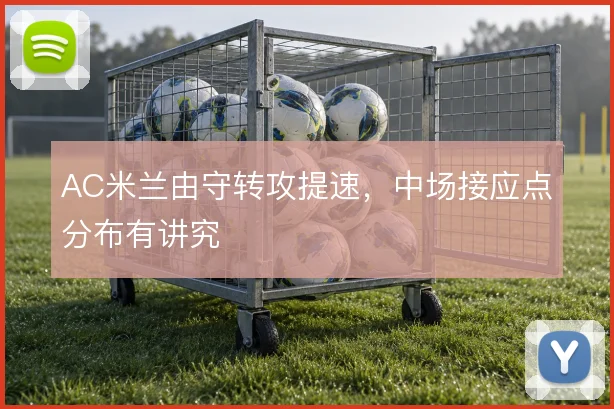 AC米兰由守转攻提速,中场接应点分布有讲究
