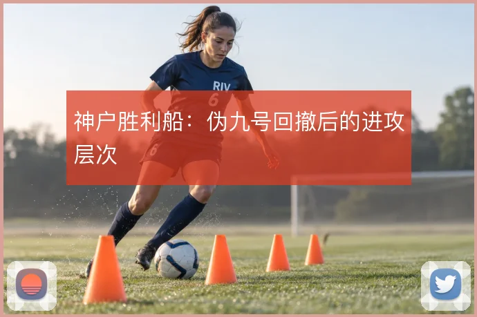 神户胜利船:伪九号回撤后的进攻层次