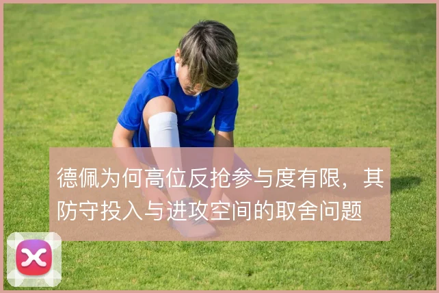 德佩为何高位反抢参与度有限,其防守投入与进攻空间的取舍问题
