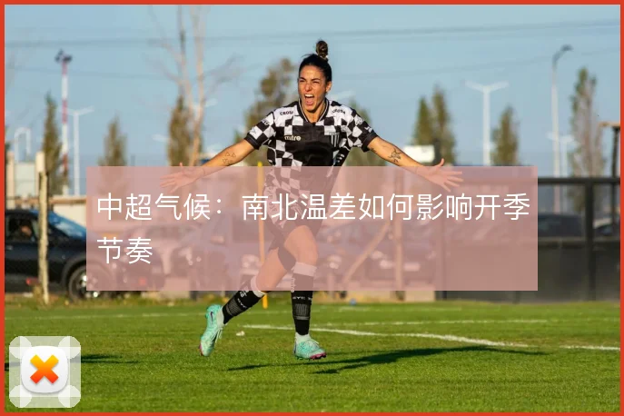 中超气候:南北温差如何影响开季节奏