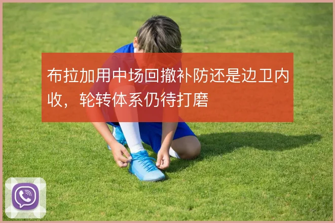 布拉加用中场回撤补防还是边卫内收,轮转体系仍待打磨