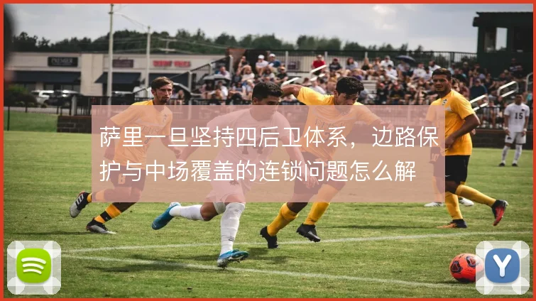 萨里一旦坚持四后卫体系，边路保护与中场覆盖的连锁问题怎么解