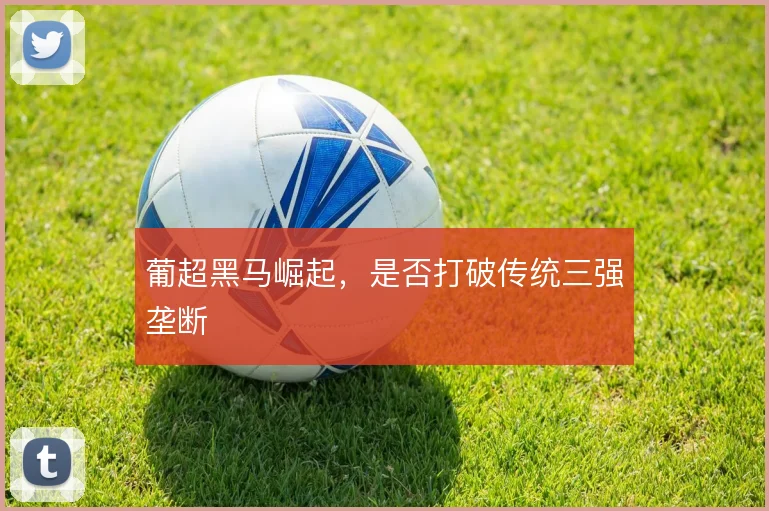 葡超黑马崛起，是否打破传统三强垄断
