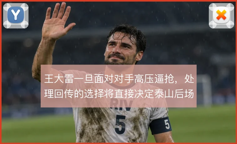 王大雷一旦面对对手高压逼抢,处理回传的选择将直接决定泰山后场出球质量